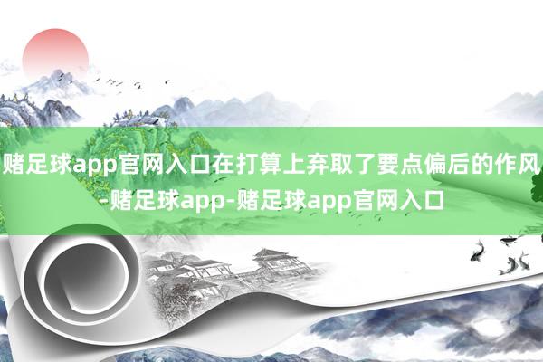 赌足球app官网入口在打算上弃取了要点偏后的作风-赌足球app-赌足球app官网入口