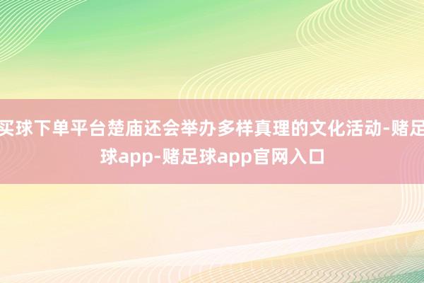 买球下单平台楚庙还会举办多样真理的文化活动-赌足球app-赌足球app官网入口