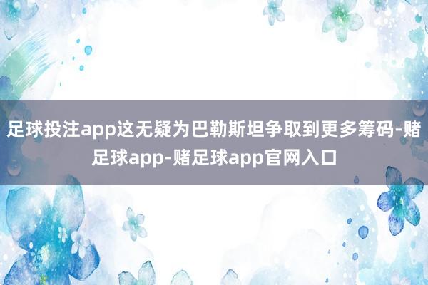 足球投注app这无疑为巴勒斯坦争取到更多筹码-赌足球app-赌足球app官网入口