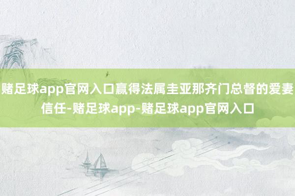 赌足球app官网入口赢得法属圭亚那齐门总督的爱妻信任-赌足球app-赌足球app官网入口