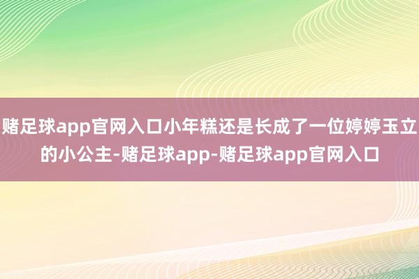 赌足球app官网入口小年糕还是长成了一位婷婷玉立的小公主-赌足球app-赌足球app官网入口