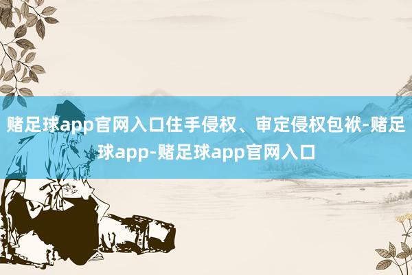 赌足球app官网入口住手侵权、审定侵权包袱-赌足球app-赌足球app官网入口