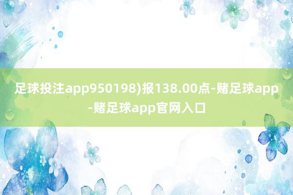 足球投注app950198)报138.00点-赌足球app-赌足球app官网入口