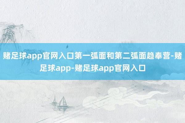 赌足球app官网入口第一弧面和第二弧面趋奉营-赌足球app-赌足球app官网入口