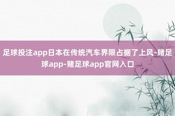 足球投注app日本在传统汽车界限占据了上风-赌足球app-赌足球app官网入口