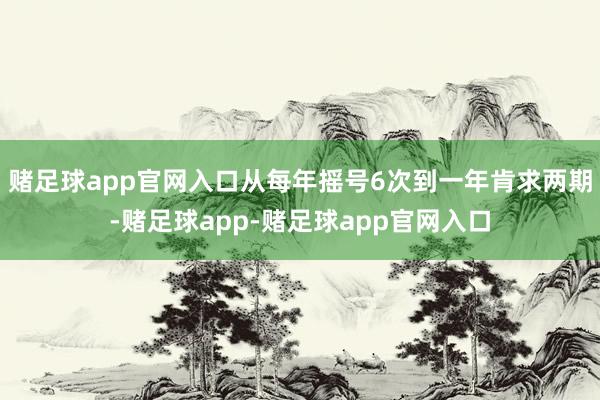 赌足球app官网入口从每年摇号6次到一年肯求两期-赌足球app-赌足球app官网入口