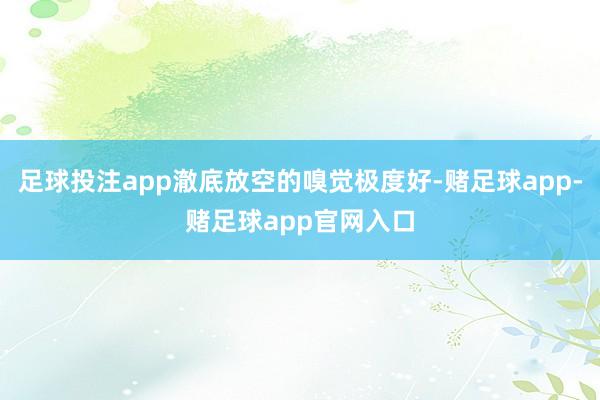 足球投注app澈底放空的嗅觉极度好-赌足球app-赌足球app官网入口