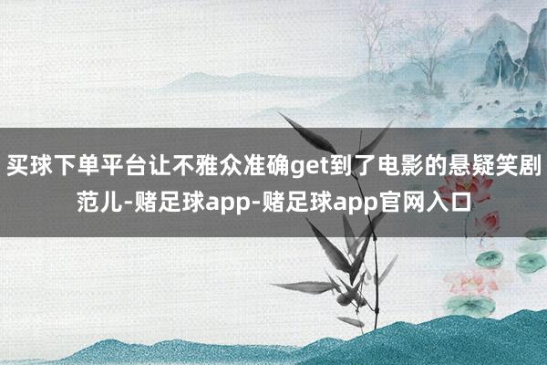 买球下单平台让不雅众准确get到了电影的悬疑笑剧范儿-赌足球app-赌足球app官网入口