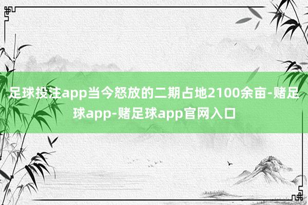 足球投注app当今怒放的二期占地2100余亩-赌足球app-赌足球app官网入口