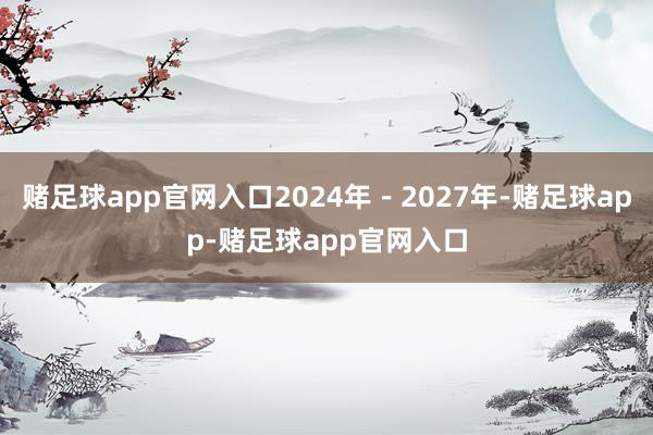 赌足球app官网入口2024年－2027年-赌足球app-赌足球app官网入口