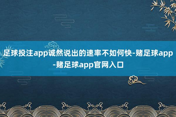 足球投注app诚然说出的速率不如何快-赌足球app-赌足球app官网入口