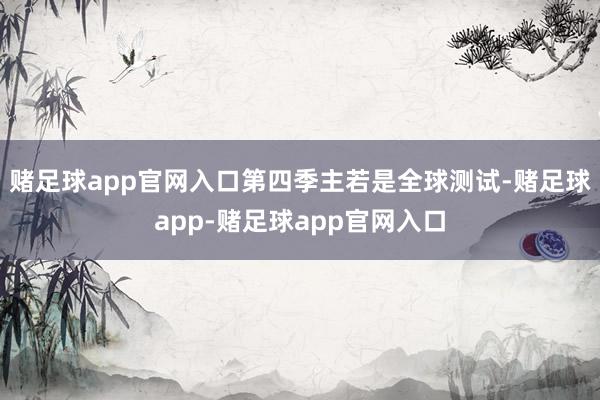 赌足球app官网入口第四季主若是全球测试-赌足球app-赌足球app官网入口