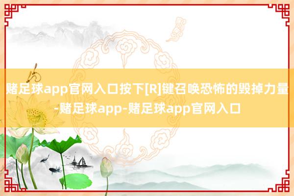 赌足球app官网入口按下[R]键召唤恐怖的毁掉力量-赌足球app-赌足球app官网入口