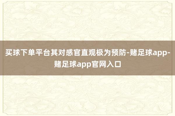 买球下单平台其对感官直观极为预防-赌足球app-赌足球app官网入口