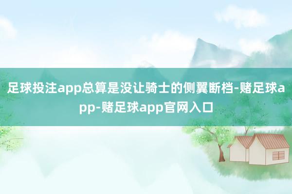 足球投注app总算是没让骑士的侧翼断档-赌足球app-赌足球app官网入口