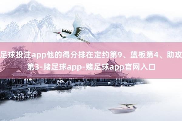 足球投注app他的得分排在定约第9、篮板第4、助攻第3-赌足球app-赌足球app官网入口