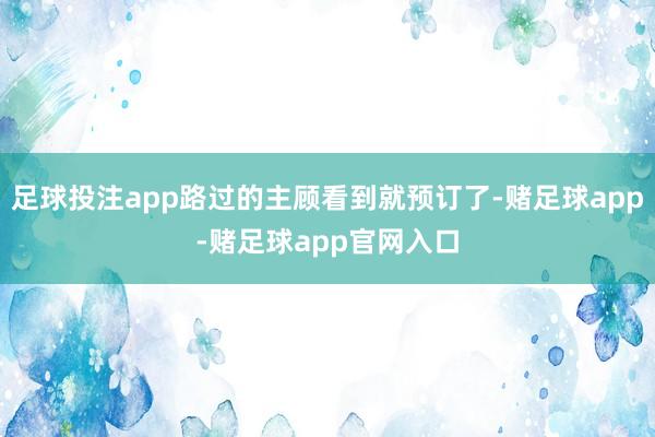 足球投注app路过的主顾看到就预订了-赌足球app-赌足球app官网入口