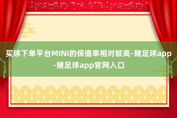 买球下单平台MINI的保值率相对较高-赌足球app-赌足球app官网入口