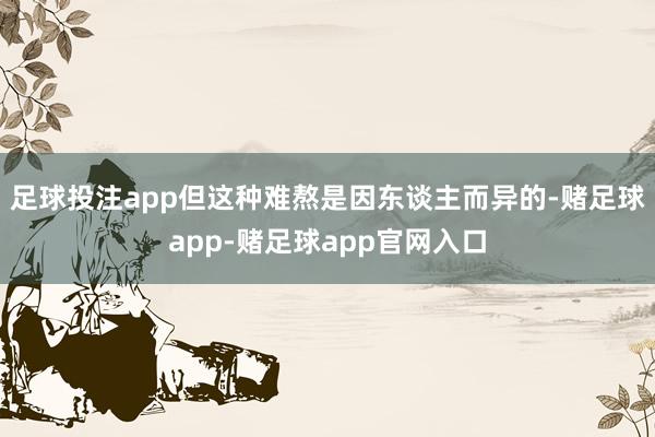 足球投注app但这种难熬是因东谈主而异的-赌足球app-赌足球app官网入口