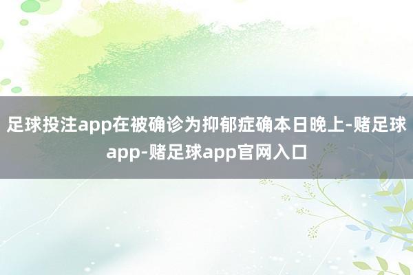 足球投注app在被确诊为抑郁症确本日晚上-赌足球app-赌足球app官网入口