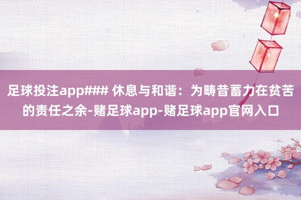 足球投注app### 休息与和谐：为畴昔蓄力在贫苦的责任之余-赌足球app-赌足球app官网入口