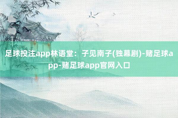 足球投注app林语堂：子见南子(独幕剧)-赌足球app-赌足球app官网入口