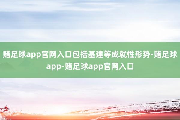 赌足球app官网入口包括基建等成就性形势-赌足球app-赌足球app官网入口