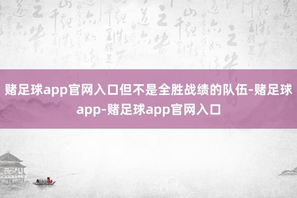 赌足球app官网入口但不是全胜战绩的队伍-赌足球app-赌足球app官网入口