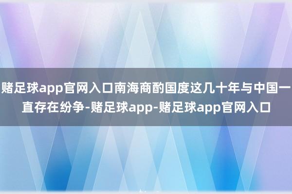 赌足球app官网入口南海商酌国度这几十年与中国一直存在纷争-赌足球app-赌足球app官网入口