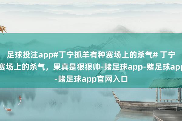 足球投注app#丁宁抓羊有种赛场上的杀气# 丁宁抓羊有种赛场上的杀气，果真是狠狠帅-赌足球app-赌足球app官网入口