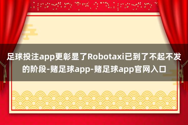 足球投注app更彰显了Robotaxi已到了不起不发的阶段-赌足球app-赌足球app官网入口