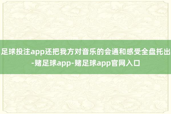 足球投注app还把我方对音乐的会通和感受全盘托出-赌足球app-赌足球app官网入口