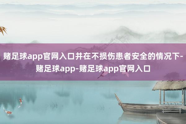 赌足球app官网入口并在不损伤患者安全的情况下-赌足球app-赌足球app官网入口