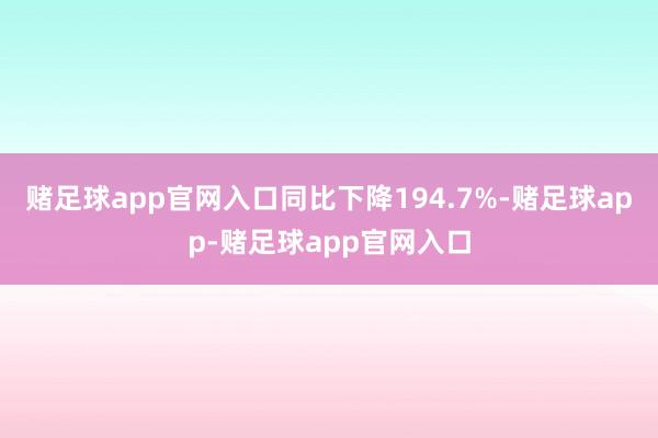 赌足球app官网入口同比下降194.7%-赌足球app-赌足球app官网入口