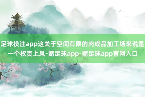 足球投注app这关于空间有限的肉成品加工场来说是一个权贵上风-赌足球app-赌足球app官网入口