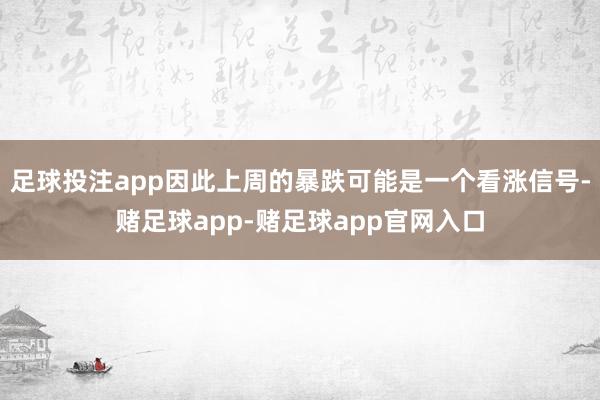 足球投注app因此上周的暴跌可能是一个看涨信号-赌足球app-赌足球app官网入口