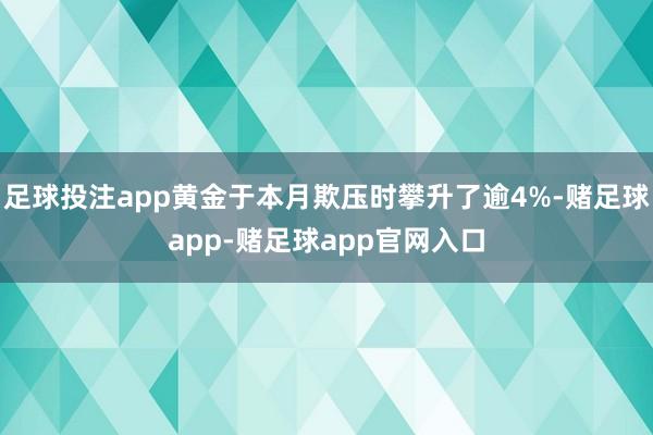 足球投注app黄金于本月欺压时攀升了逾4%-赌足球app-赌足球app官网入口