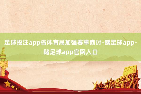 足球投注app省体育局加强赛事商讨-赌足球app-赌足球app官网入口