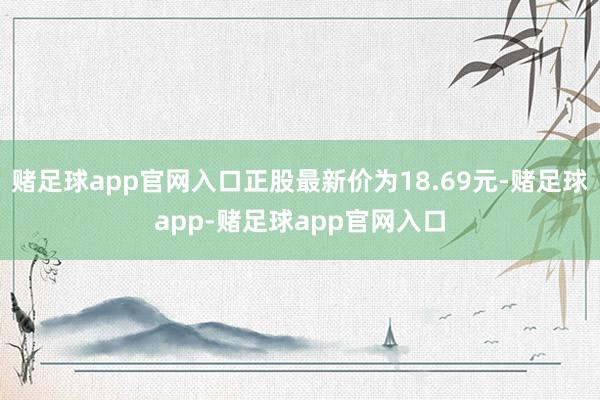 赌足球app官网入口正股最新价为18.69元-赌足球app-赌足球app官网入口