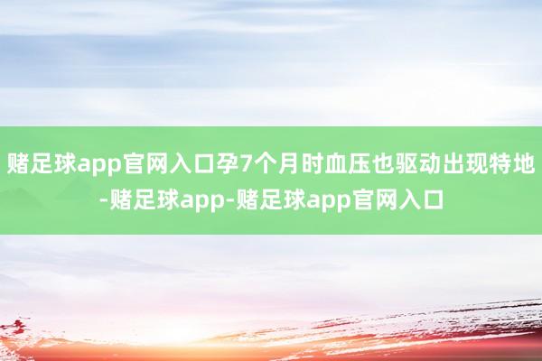 赌足球app官网入口孕7个月时血压也驱动出现特地-赌足球app-赌足球app官网入口