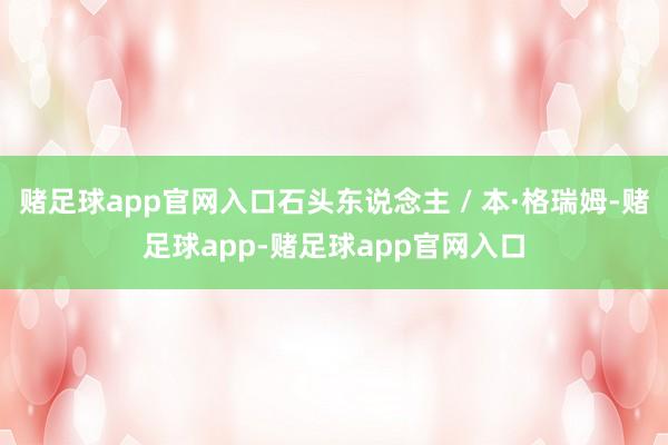 赌足球app官网入口石头东说念主 / 本·格瑞姆-赌足球app-赌足球app官网入口