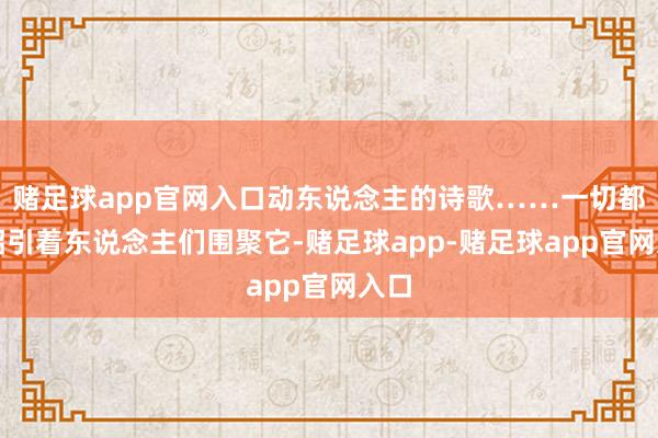 赌足球app官网入口动东说念主的诗歌……一切都在招引着东说念主们围聚它-赌足球app-赌足球app官网入口