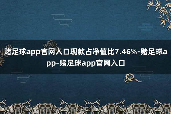 赌足球app官网入口现款占净值比7.46%-赌足球app-赌足球app官网入口