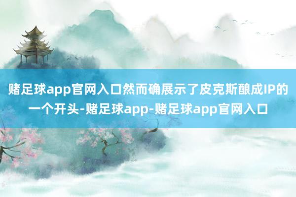 赌足球app官网入口然而确展示了皮克斯酿成IP的一个开头-赌足球app-赌足球app官网入口