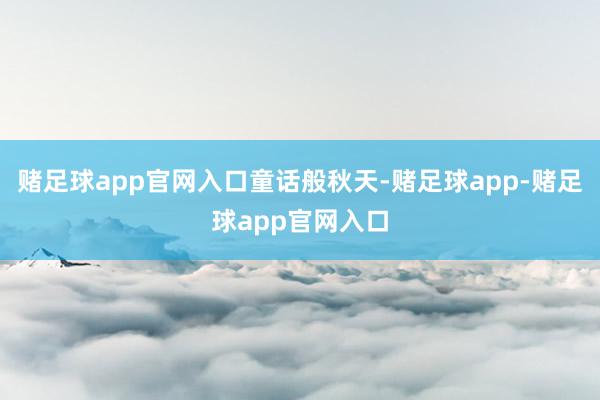 赌足球app官网入口童话般秋天-赌足球app-赌足球app官网入口