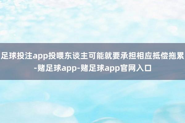 足球投注app投喂东谈主可能就要承担相应抵偿拖累-赌足球app-赌足球app官网入口