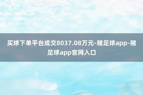 买球下单平台成交8037.08万元-赌足球app-赌足球app官网入口