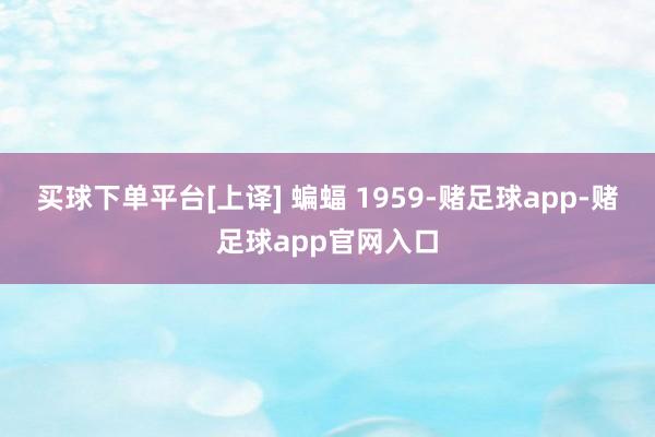 买球下单平台[上译] 蝙蝠 1959-赌足球app-赌足球app官网入口