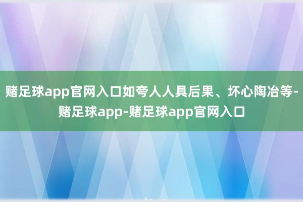 赌足球app官网入口如夸人人具后果、坏心陶冶等-赌足球app-赌足球app官网入口