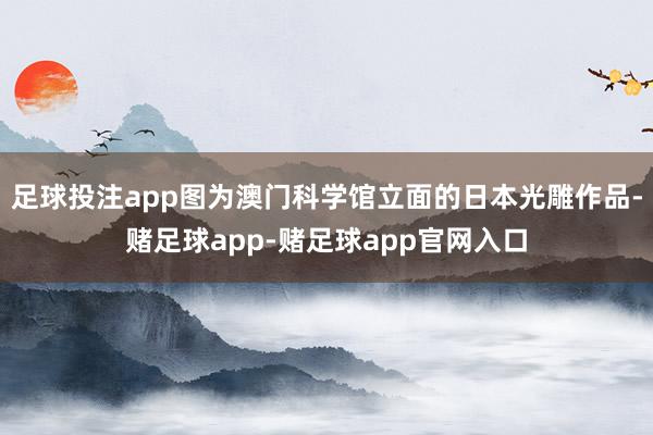 足球投注app图为澳门科学馆立面的日本光雕作品-赌足球app-赌足球app官网入口